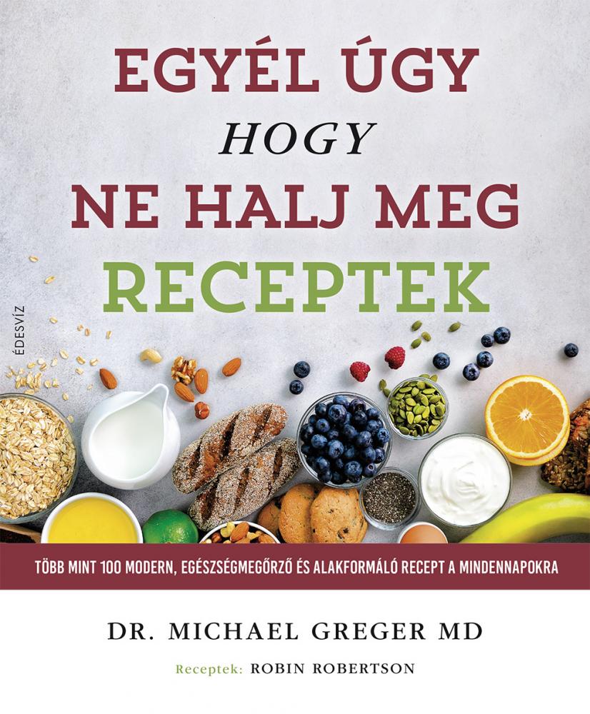 Dr. Michael Greger: Egyél úgy, hogy ne halj meg - Receptek